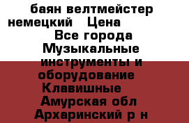 баян велтмейстер немецкий › Цена ­ 250 000 - Все города Музыкальные инструменты и оборудование » Клавишные   . Амурская обл.,Архаринский р-н